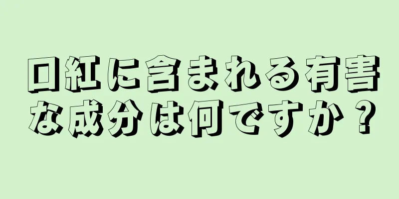 口紅に含まれる有害な成分は何ですか？