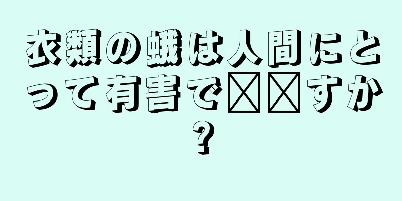 衣類の蛾は人間にとって有害で​​すか?