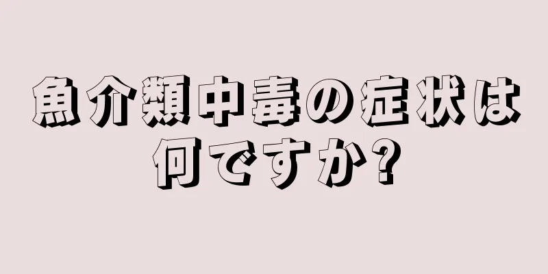 魚介類中毒の症状は何ですか?