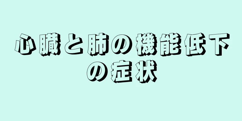 心臓と肺の機能低下の症状