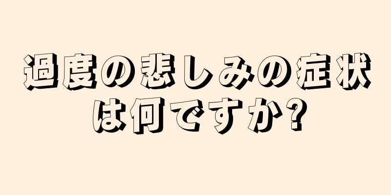 過度の悲しみの症状は何ですか?