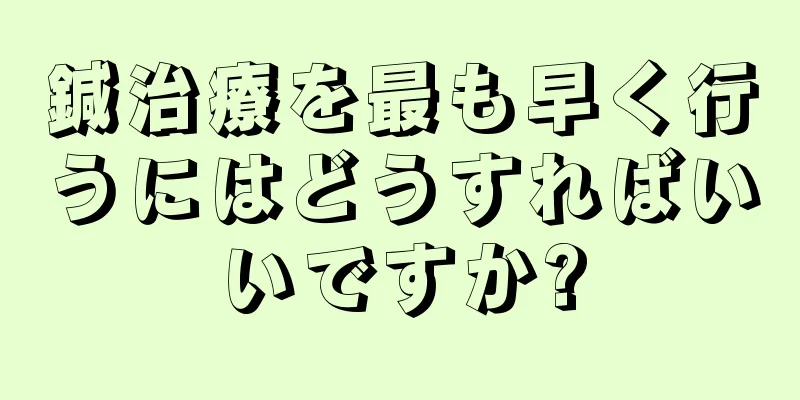 鍼治療を最も早く行うにはどうすればいいですか?