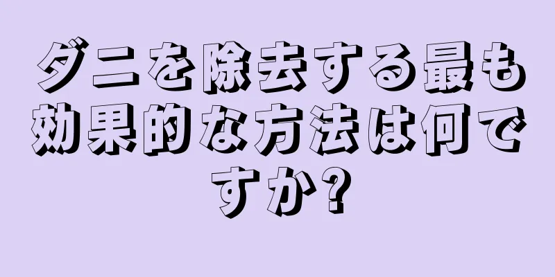 ダニを除去する最も効果的な方法は何ですか?