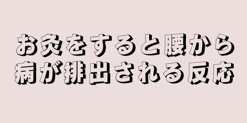 お灸をすると腰から病が排出される反応