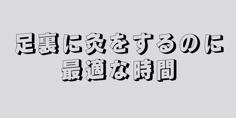 足裏に灸をするのに最適な時間