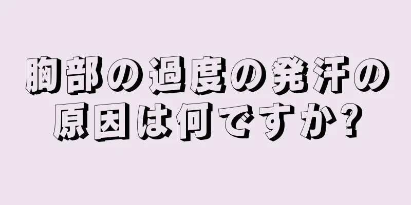 胸部の過度の発汗の原因は何ですか?