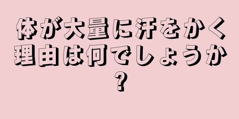 体が大量に汗をかく理由は何でしょうか?