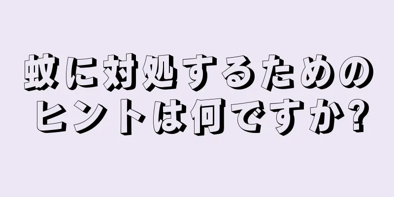 蚊に対処するためのヒントは何ですか?