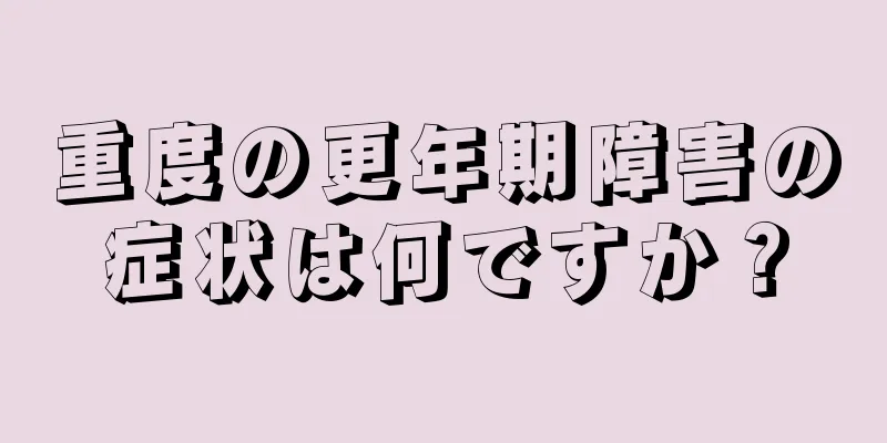 重度の更年期障害の症状は何ですか？