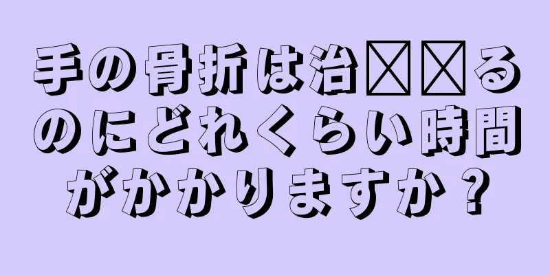 手の骨折は治​​るのにどれくらい時間がかかりますか？