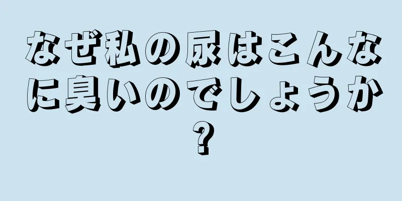 なぜ私の尿はこんなに臭いのでしょうか?