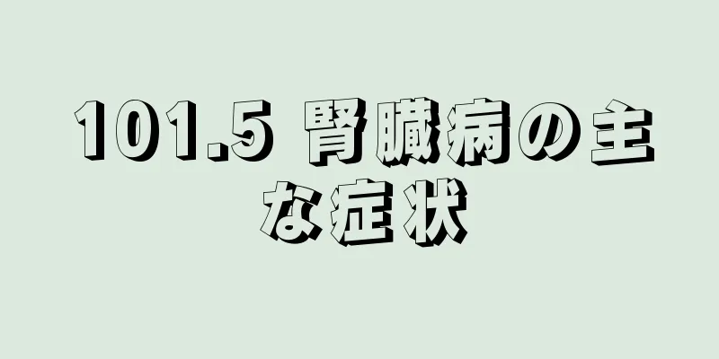 101.5 腎臓病の主な症状