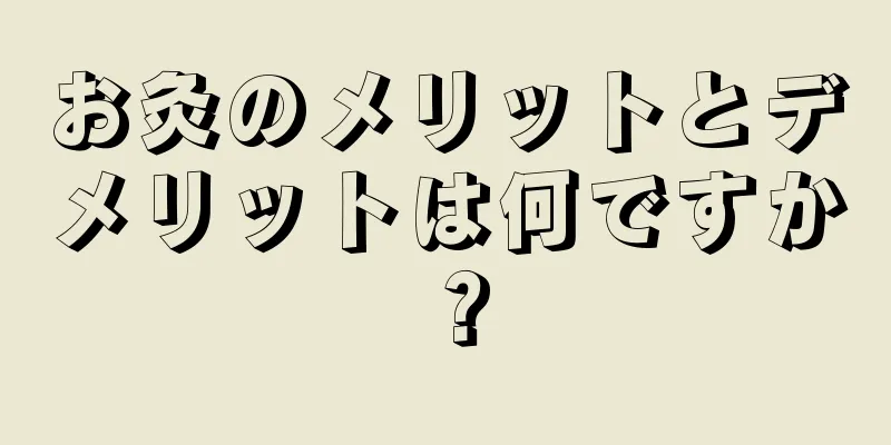 お灸のメリットとデメリットは何ですか？