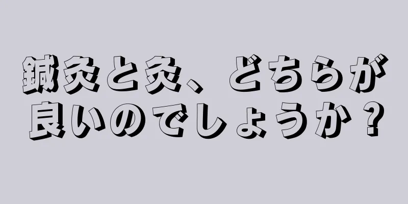 鍼灸と灸、どちらが良いのでしょうか？