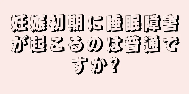 妊娠初期に睡眠障害が起こるのは普通ですか?