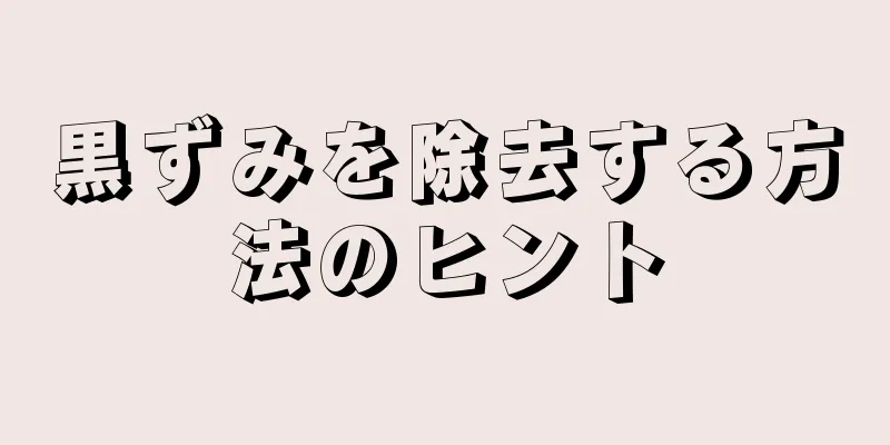 黒ずみを除去する方法のヒント