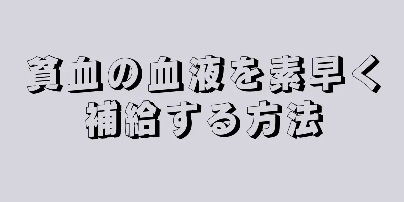 貧血の血液を素早く補給する方法