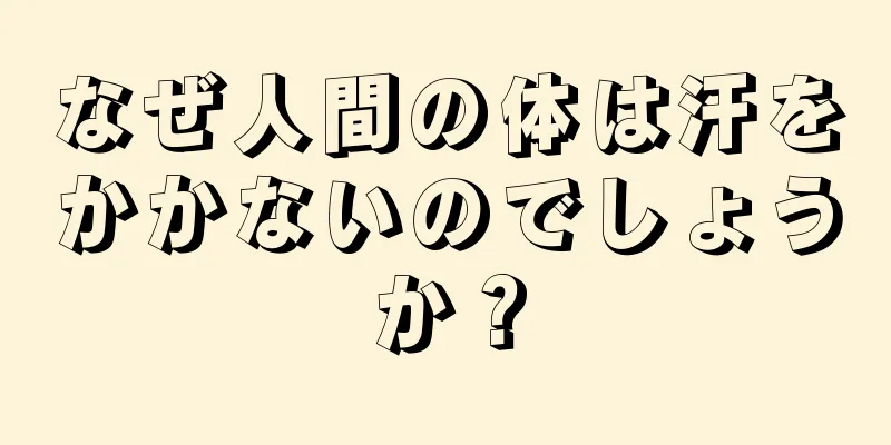 なぜ人間の体は汗をかかないのでしょうか？