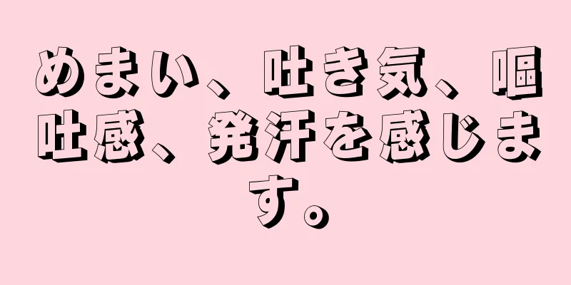 めまい、吐き気、嘔吐感、発汗を感じます。