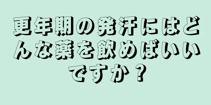 更年期の発汗にはどんな薬を飲めばいいですか？