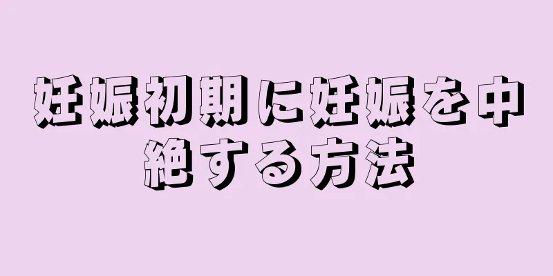 妊娠初期に妊娠を中絶する方法