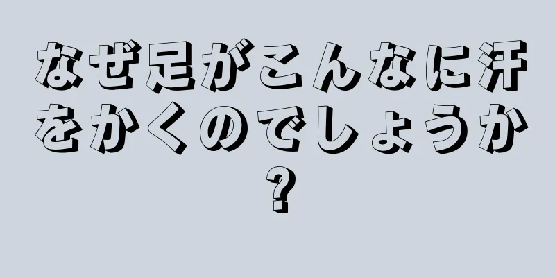 なぜ足がこんなに汗をかくのでしょうか?