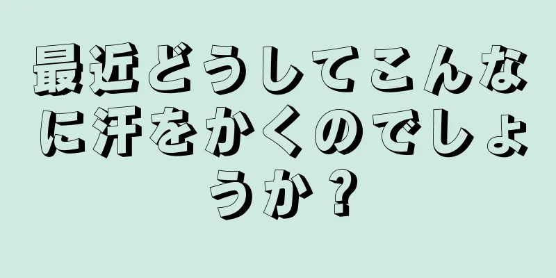 最近どうしてこんなに汗をかくのでしょうか？