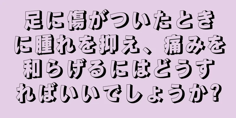 足に傷がついたときに腫れを抑え、痛みを和らげるにはどうすればいいでしょうか?