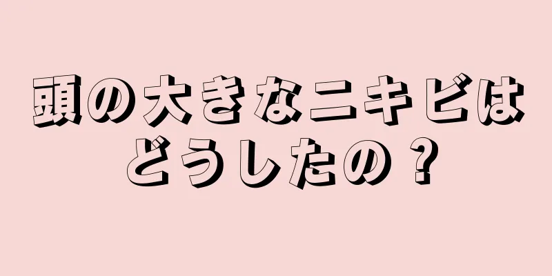 頭の大きなニキビはどうしたの？