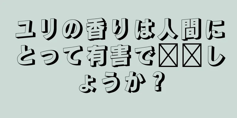 ユリの香りは人間にとって有害で​​しょうか？