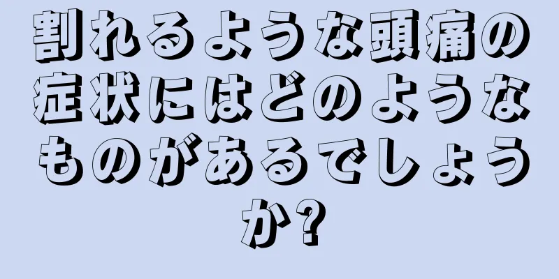 割れるような頭痛の症状にはどのようなものがあるでしょうか?