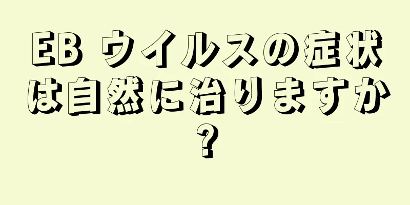 EB ウイルスの症状は自然に治りますか?