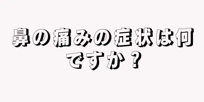 鼻の痛みの症状は何ですか？