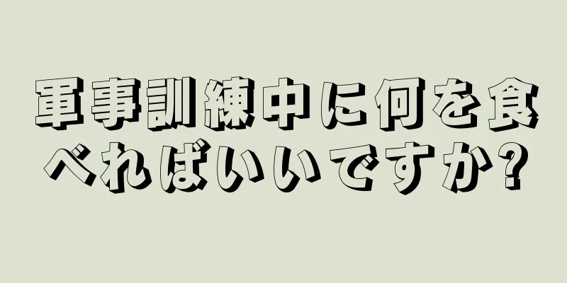 軍事訓練中に何を食べればいいですか?