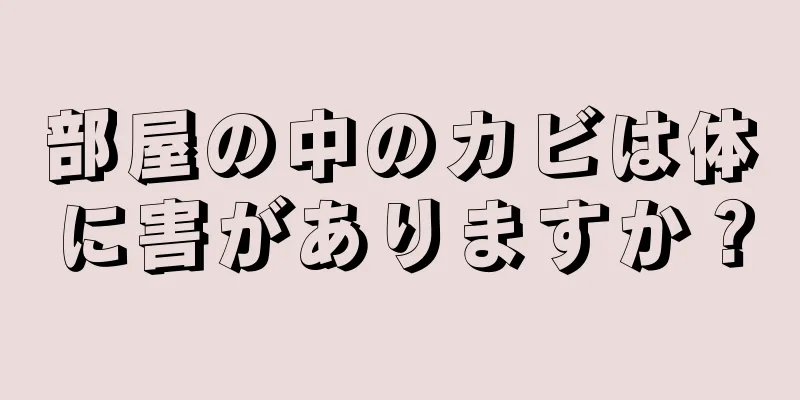 部屋の中のカビは体に害がありますか？