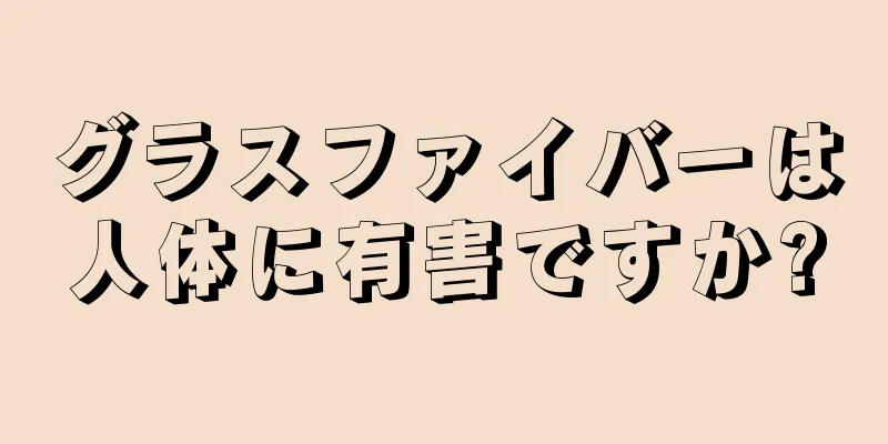 グラスファイバーは人体に有害ですか?