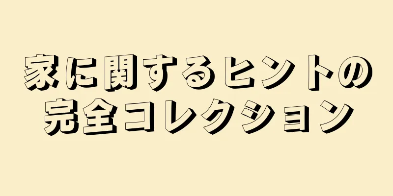 家に関するヒントの完全コレクション