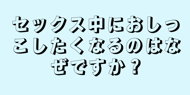 セックス中におしっこしたくなるのはなぜですか？