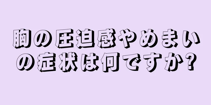 胸の圧迫感やめまいの症状は何ですか?