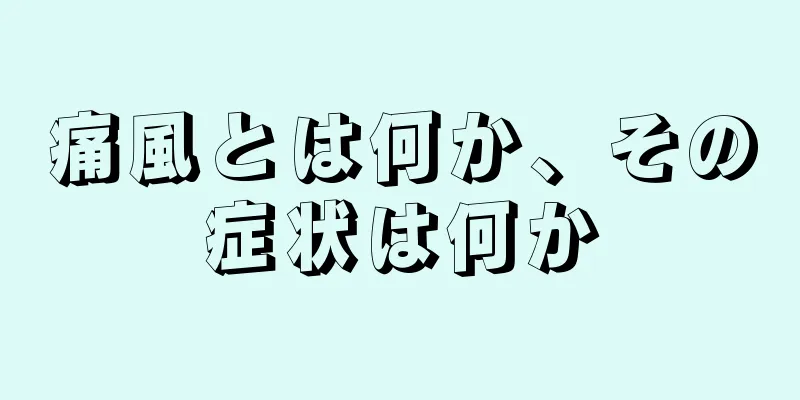 痛風とは何か、その症状は何か