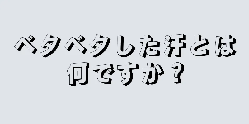 ベタベタした汗とは何ですか？