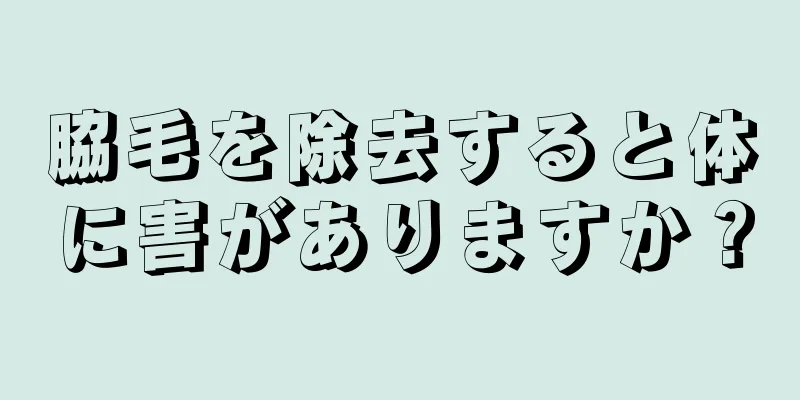 脇毛を除去すると体に害がありますか？