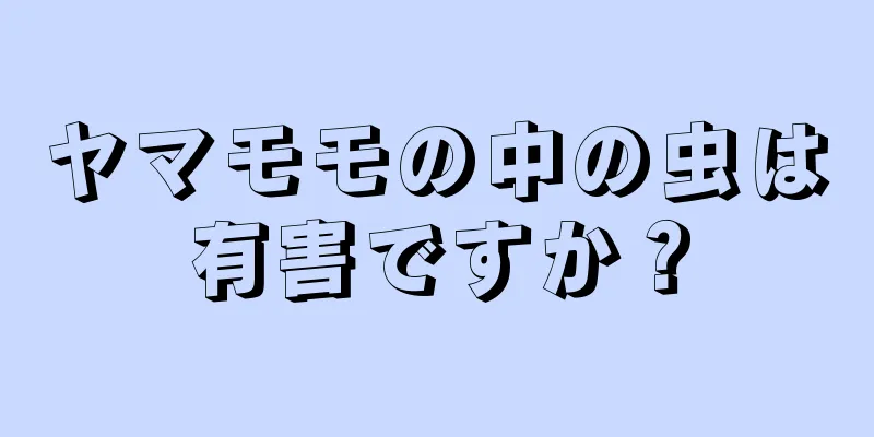 ヤマモモの中の虫は有害ですか？