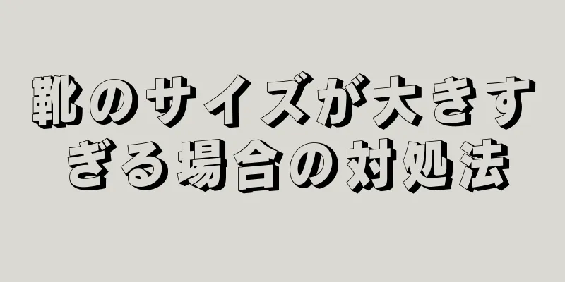 靴のサイズが大きすぎる場合の対処法