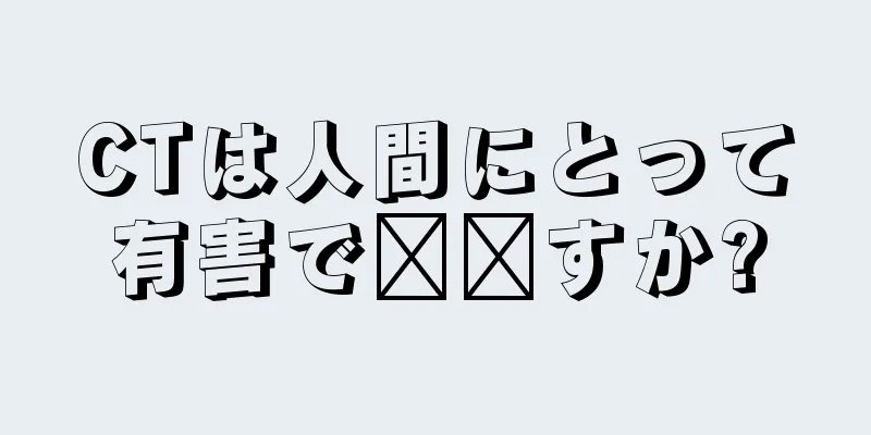 CTは人間にとって有害で​​すか?