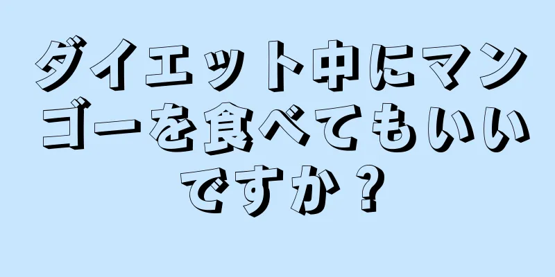 ダイエット中にマンゴーを食べてもいいですか？