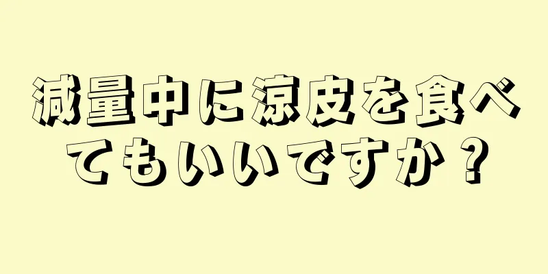 減量中に涼皮を食べてもいいですか？