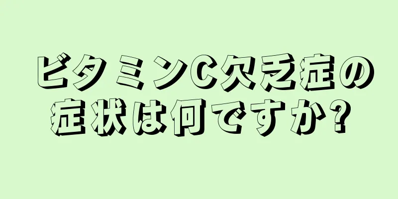 ビタミンC欠乏症の症状は何ですか?