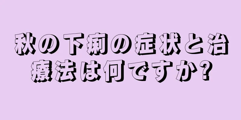 秋の下痢の症状と治療法は何ですか?