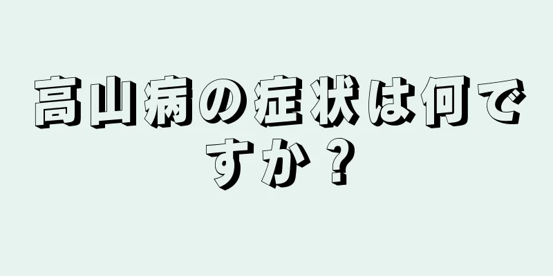 高山病の症状は何ですか？